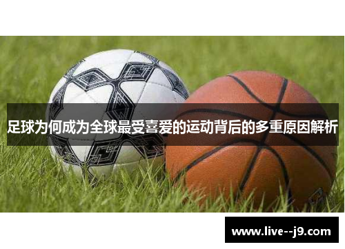 足球为何成为全球最受喜爱的运动背后的多重原因解析