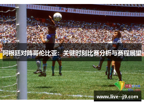阿根廷对阵哥伦比亚：关键时刻比赛分析与赛程展望