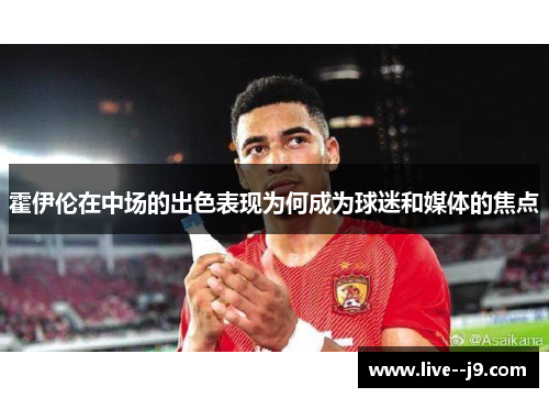 霍伊伦在中场的出色表现为何成为球迷和媒体的焦点