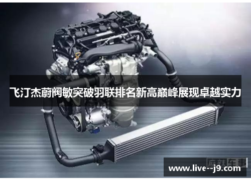 飞汀杰蔚阀敏突破羽联排名新高巅峰展现卓越实力