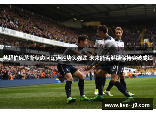 英超伯恩茅斯状态回暖连胜势头强劲 未来能否继续保持突破成绩