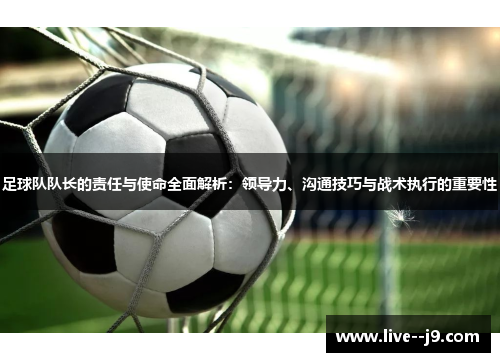 足球队队长的责任与使命全面解析：领导力、沟通技巧与战术执行的重要性