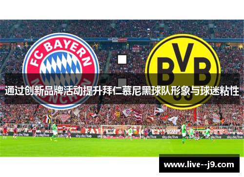 通过创新品牌活动提升拜仁慕尼黑球队形象与球迷粘性