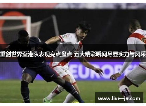 重剑世界盃港队表现亮点盘点 五大精彩瞬间尽显实力与风采