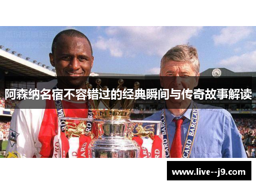 阿森纳名宿不容错过的经典瞬间与传奇故事解读