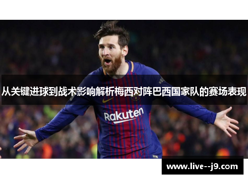 从关键进球到战术影响解析梅西对阵巴西国家队的赛场表现