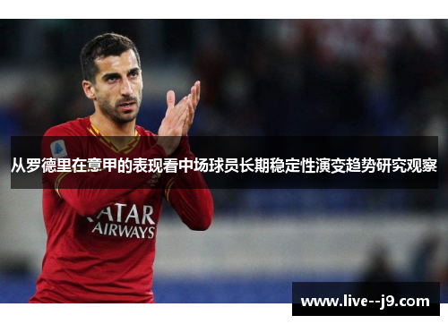 从罗德里在意甲的表现看中场球员长期稳定性演变趋势研究观察