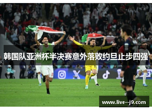 韩国队亚洲杯半决赛意外落败约旦止步四强