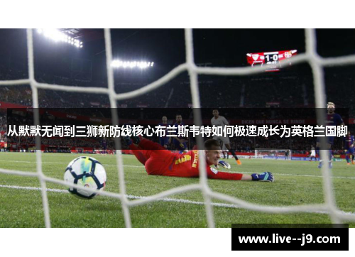 从默默无闻到三狮新防线核心布兰斯韦特如何极速成长为英格兰国脚