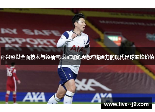 孙兴慜以全面技术与领袖气质展现赛场绝对统治力的现代足球巅峰价值