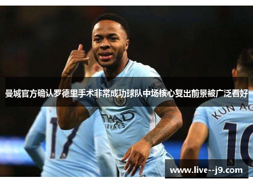 曼城官方确认罗德里手术非常成功球队中场核心复出前景被广泛看好