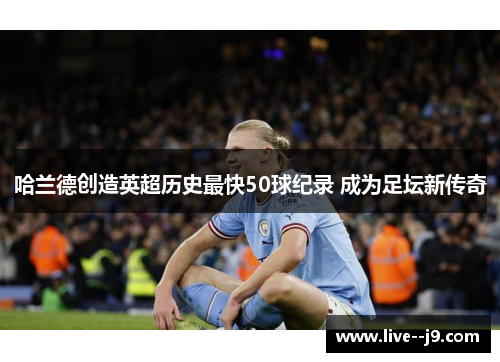 哈兰德创造英超历史最快50球纪录 成为足坛新传奇