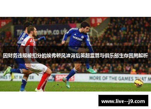 因财务违规被扣分的埃弗顿风波背后英超监管与俱乐部生存困局解析