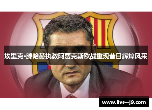 埃里克·滕哈赫执教阿贾克斯欧战重现昔日辉煌风采