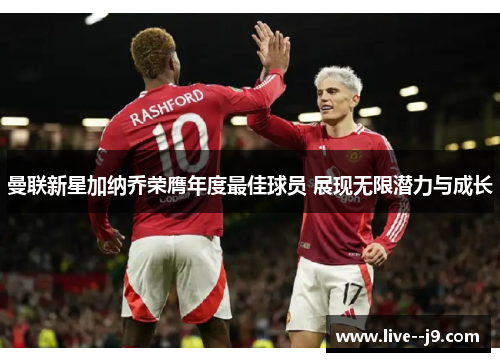 曼联新星加纳乔荣膺年度最佳球员 展现无限潜力与成长