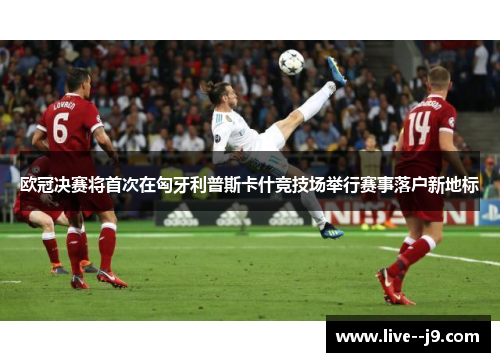 欧冠决赛将首次在匈牙利普斯卡什竞技场举行赛事落户新地标