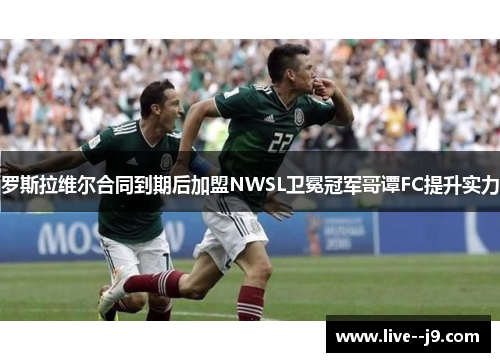 罗斯拉维尔合同到期后加盟NWSL卫冕冠军哥谭FC提升实力