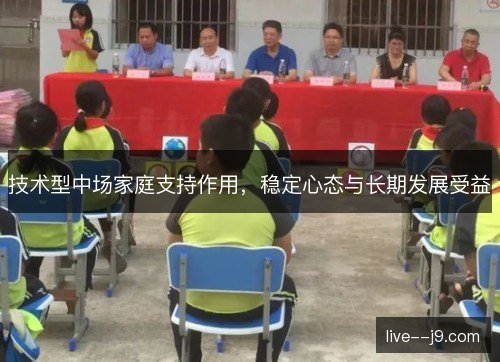技术型中场家庭支持作用，稳定心态与长期发展受益